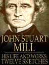 John Stuart Mill (eBook): His Life and Works, Twelve Sketches by Distinguished Authors
